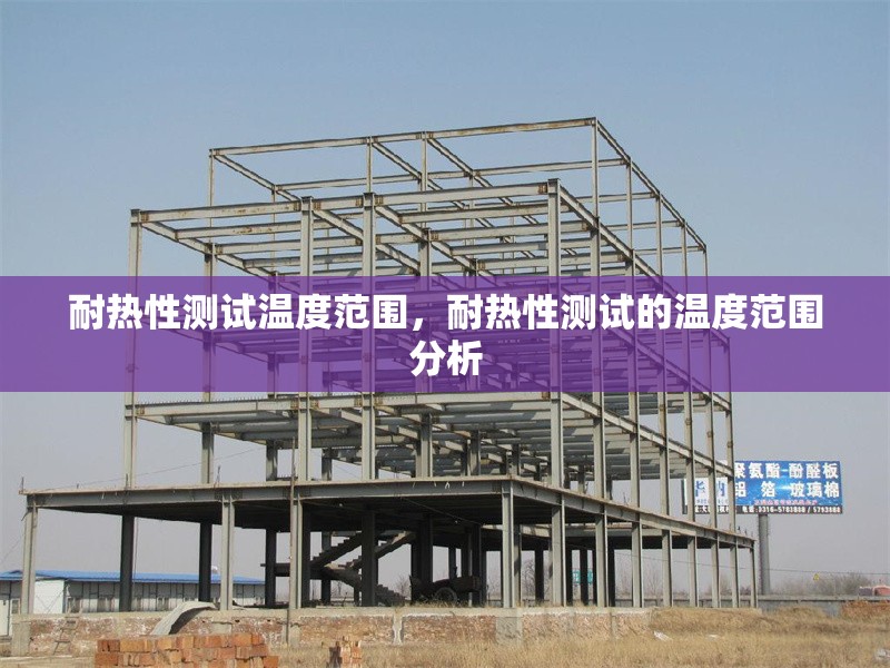 耐熱性測試溫度范圍，耐熱性測試的溫度范圍分析 行業新聞 第1張