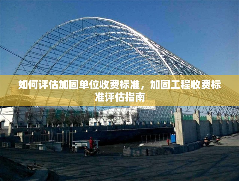 如何評估加固單位收費標準，加固工程收費標準評估指南 行業新聞 第1張