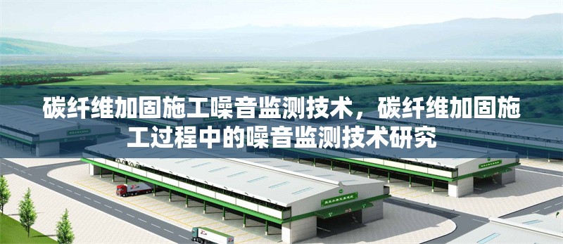 碳纖維加固施工噪音監(jiān)測技術(shù)，碳纖維加固施工過程中的噪音監(jiān)測技術(shù)研究 行業(yè)新聞 第1張