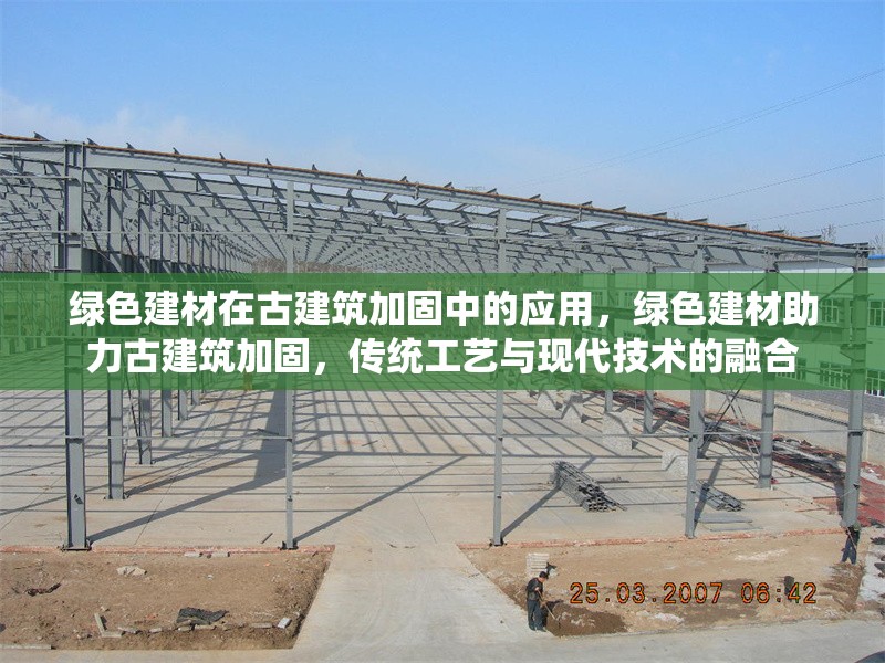 綠色建材在古建筑加固中的應用，綠色建材助力古建筑加固，傳統工藝與現代技術的融合