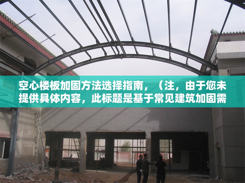 空心樓板加固方法選擇指南，（注，由于您未提供具體內容，此標題是基于常見建筑加固需求生成的通用示例。如需更精準的標題，請補充相關內容細節。）