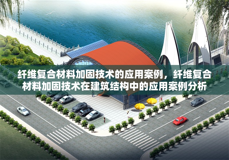 纖維復合材料加固技術的應用案例，纖維復合材料加固技術在建筑結構中的應用案例分析