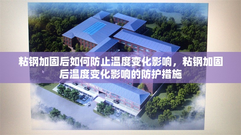 粘鋼加固后如何防止溫度變化影響，粘鋼加固后溫度變化影響的防護措施