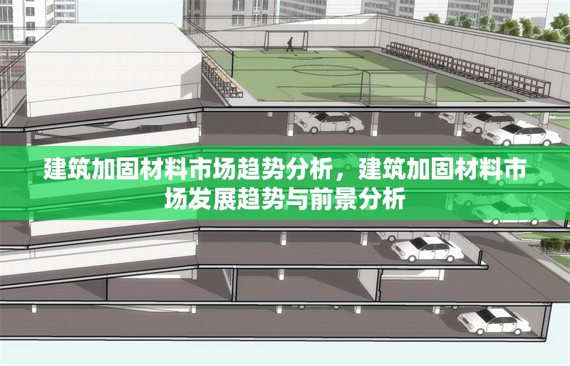 建筑加固材料市場趨勢分析，建筑加固材料市場發(fā)展趨勢與前景分析