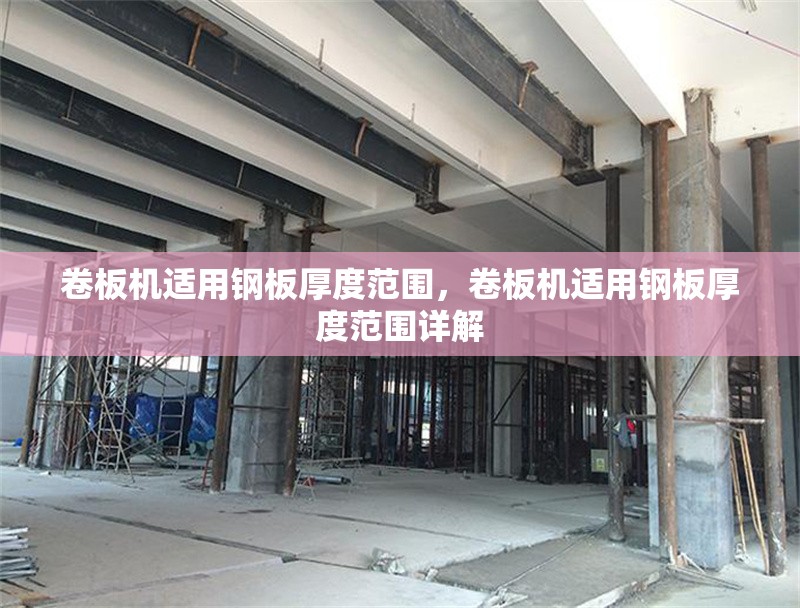 卷板機適用鋼板厚度范圍，卷板機適用鋼板厚度范圍詳解 行業(yè)新聞 第1張