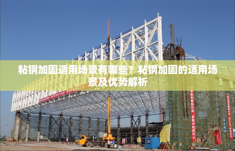 粘鋼加固適用場景有哪些？粘鋼加固的適用場景及優勢解析