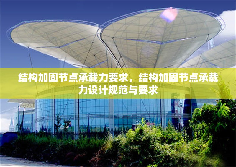 結(jié)構(gòu)加固節(jié)點(diǎn)承載力要求，結(jié)構(gòu)加固節(jié)點(diǎn)承載力設(shè)計(jì)規(guī)范與要求