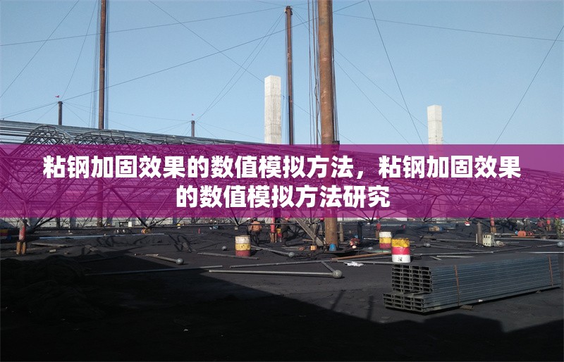 粘鋼加固效果的數值模擬方法，粘鋼加固效果的數值模擬方法研究，粘鋼加固效果的數值模擬方法研究
