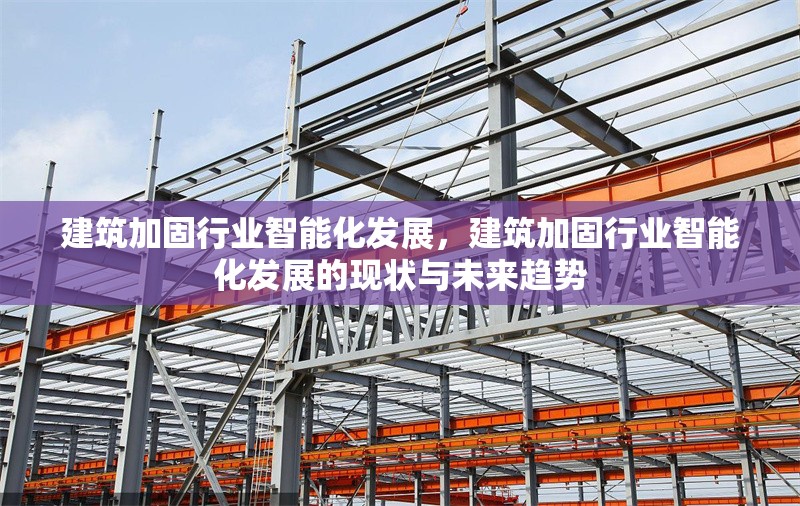 建筑加固行業智能化發展，建筑加固行業智能化發展的現狀與未來趨勢
