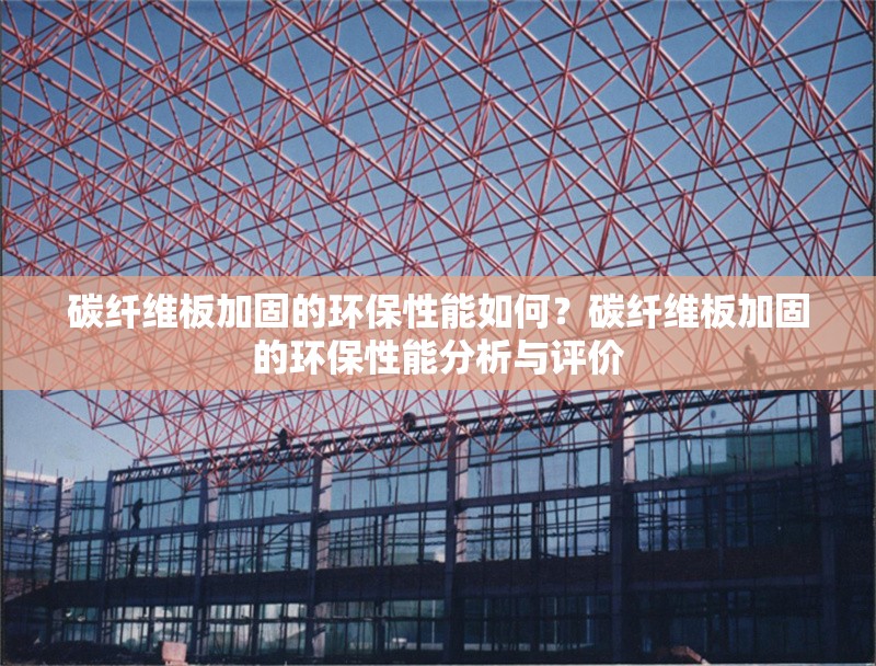 碳纖維板加固的環(huán)保性能如何？碳纖維板加固的環(huán)保性能分析與評(píng)價(jià)