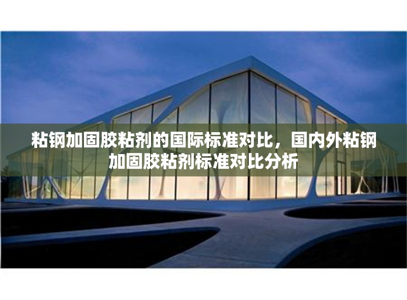 粘鋼加固膠粘劑的國際標準對比，國內外粘鋼加固膠粘劑標準對比分析