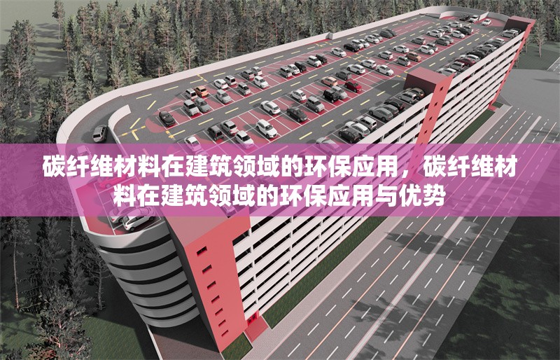 碳纖維材料在建筑領域的環保應用，碳纖維材料在建筑領域的環保應用與優勢