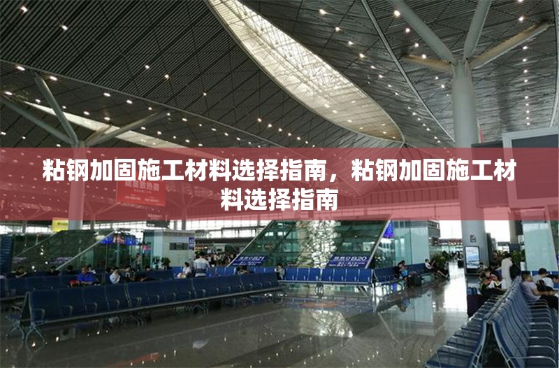 粘鋼加固施工材料選擇指南，粘鋼加固施工材料選擇指南