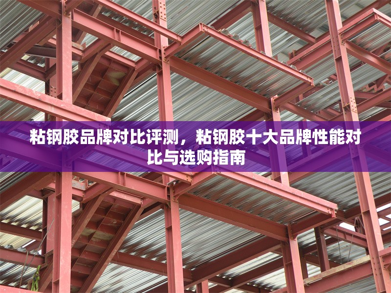 粘鋼膠品牌對比評測，粘鋼膠十大品牌性能對比與選購指南