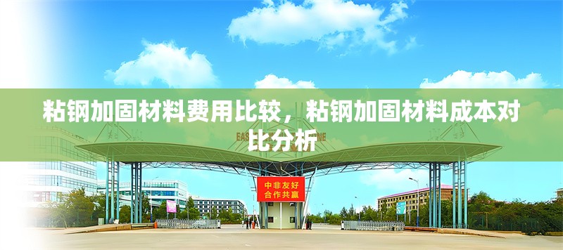 粘鋼加固材料費用比較，粘鋼加固材料成本對比分析，粘鋼加固材料費用對比與成本分析