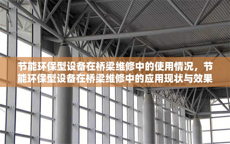 節能環保型設備在橋梁維修中的使用情況，節能環保型設備在橋梁維修中的應用現狀與效果分析