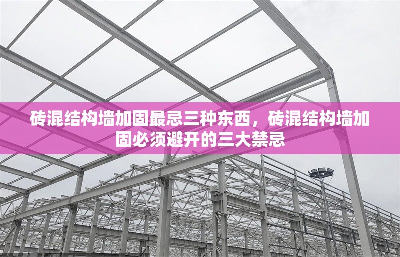 磚混結構墻加固最忌三種東西，磚混結構墻加固必須避開的三大禁忌