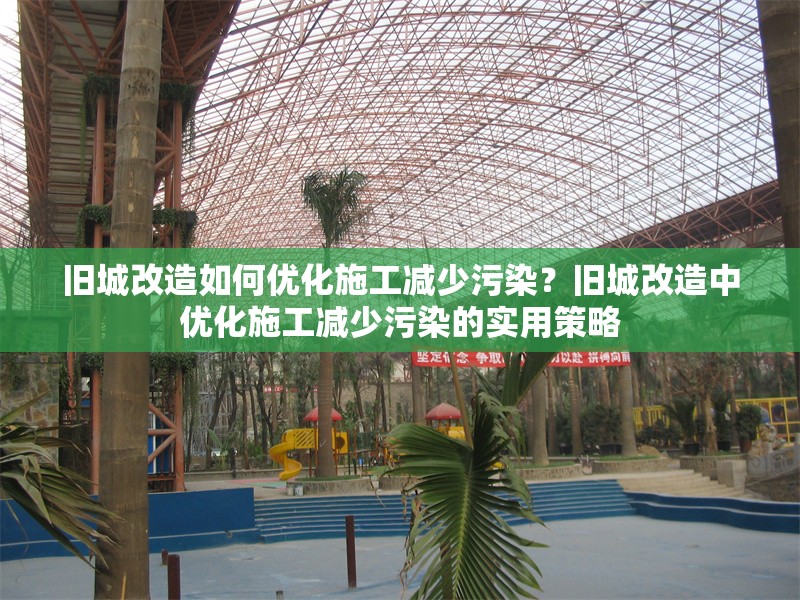 舊城改造如何優化施工減少污染？舊城改造中優化施工減少污染的實用策略