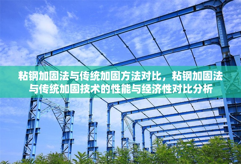 粘鋼加固法與傳統(tǒng)加固方法對比，粘鋼加固法與傳統(tǒng)加固技術(shù)的性能與經(jīng)濟(jì)性對比分析