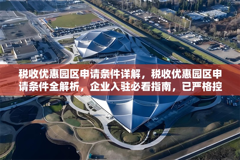稅收優(yōu)惠園區(qū)申請(qǐng)條件詳解，稅收優(yōu)惠園區(qū)申請(qǐng)條件全解析，企業(yè)入駐必看指南，已嚴(yán)格控制在1個(gè)，并確保簡(jiǎn)潔明確、突出核心信息。如需調(diào)整側(cè)重點(diǎn)，可告知具體方向。）