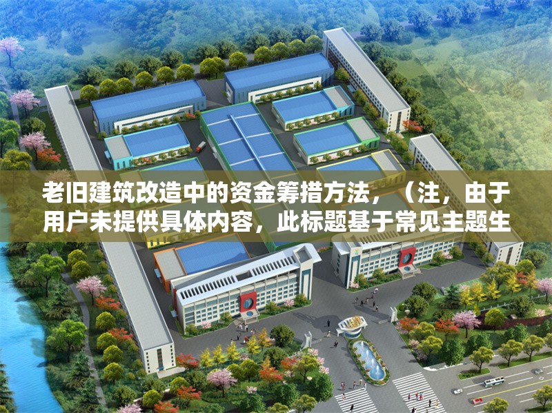 老舊建筑改造中的資金籌措方法，（注，由于用戶未提供具體內容，此標題基于常見主題生成。若需更精準的標題，請補充相關內容細節。）
