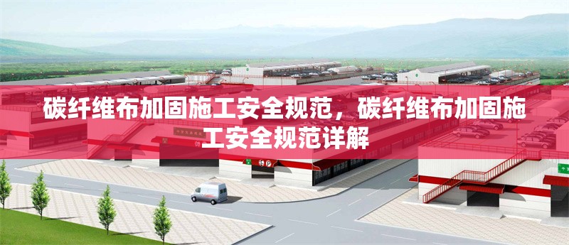 碳纖維布加固施工安全規范，碳纖維布加固施工安全規范詳解