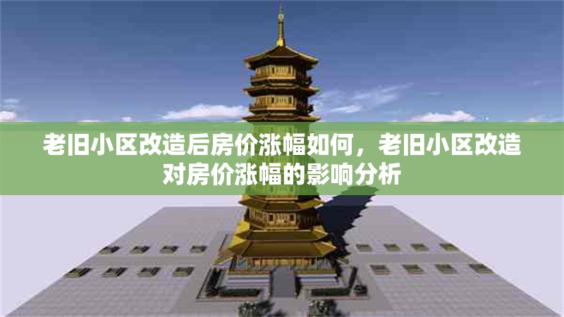 老舊小區改造后房價漲幅如何，老舊小區改造對房價漲幅的影響分析，老舊小區改造對房價漲幅的影響分析