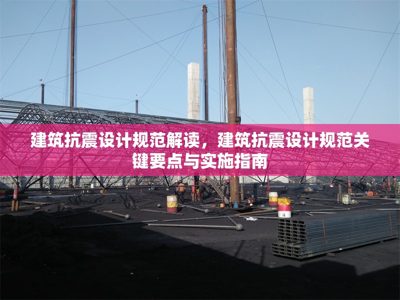 建筑抗震設(shè)計(jì)規(guī)范解讀，建筑抗震設(shè)計(jì)規(guī)范關(guān)鍵要點(diǎn)與實(shí)施指南