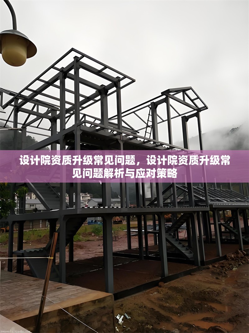 設(shè)計(jì)院資質(zhì)升級常見問題，設(shè)計(jì)院資質(zhì)升級常見問題解析與應(yīng)對策略 行業(yè)新聞 第1張
