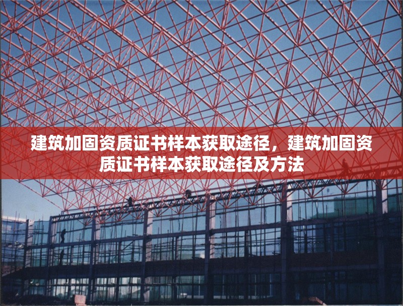 建筑加固資質證書樣本獲取途徑，建筑加固資質證書樣本獲取途徑及方法
