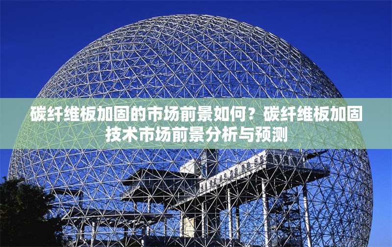 碳纖維板加固的市場前景如何？碳纖維板加固技術市場前景分析與預測