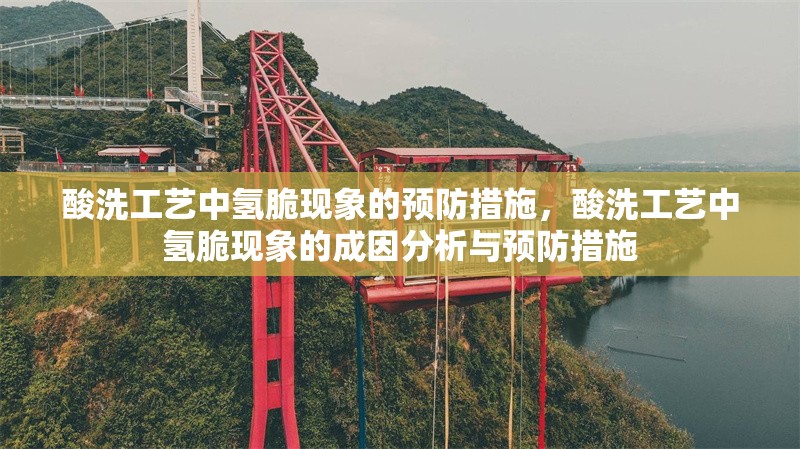 酸洗工藝中氫脆現象的預防措施，酸洗工藝中氫脆現象的成因分析與預防措施