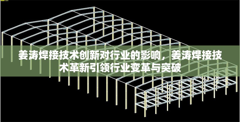 姜濤焊接技術(shù)創(chuàng)新對(duì)行業(yè)的影響，姜濤焊接技術(shù)革新引領(lǐng)行業(yè)變革與突破