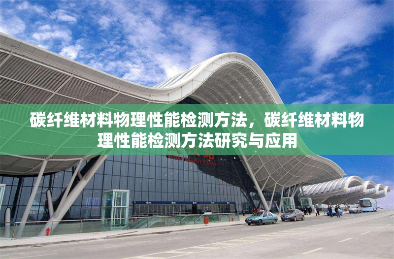 碳纖維材料物理性能檢測方法，碳纖維材料物理性能檢測方法研究與應用