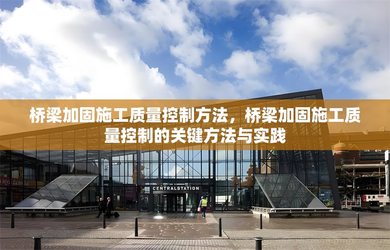 橋梁加固施工質(zhì)量控制方法，橋梁加固施工質(zhì)量控制的關(guān)鍵方法與實(shí)踐