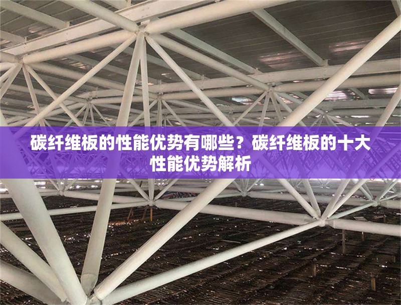 碳纖維板的性能優勢有哪些？碳纖維板的十大性能優勢解析