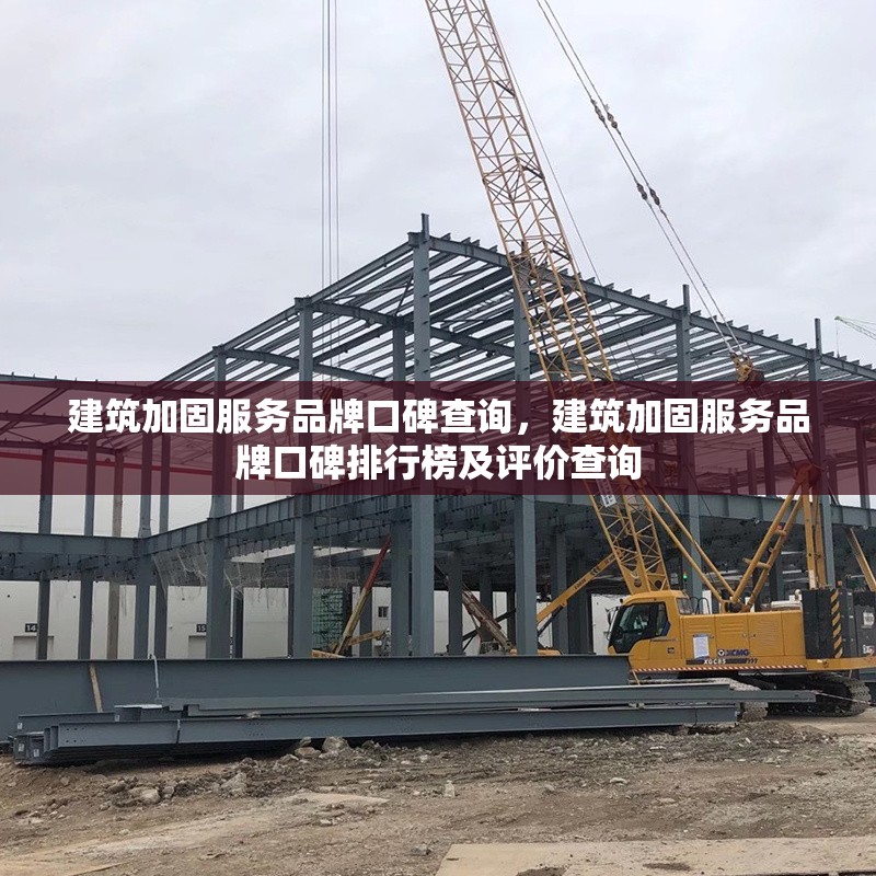 建筑加固服務(wù)品牌口碑查詢，建筑加固服務(wù)品牌口碑排行榜及評(píng)價(jià)查詢