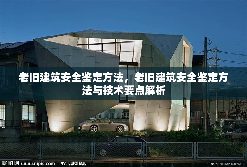 老舊建筑安全鑒定方法，老舊建筑安全鑒定方法與技術要點解析