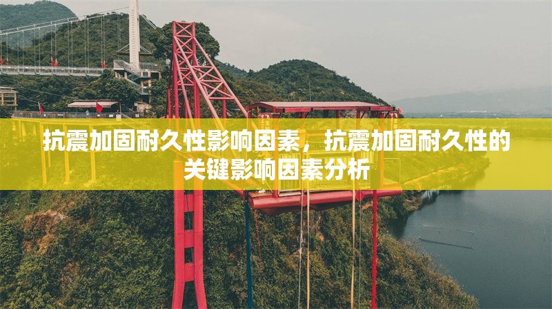 抗震加固耐久性影響因素，抗震加固耐久性的關鍵影響因素分析