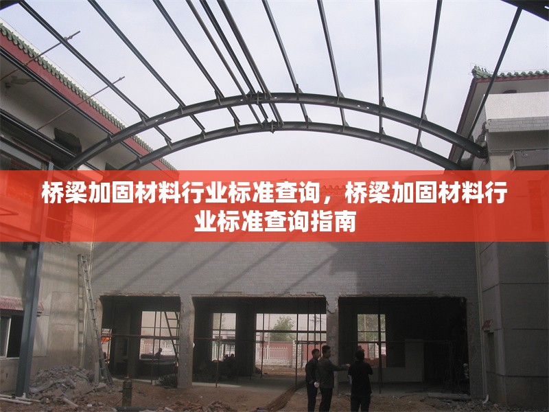 橋梁加固材料行業標準查詢，橋梁加固材料行業標準查詢指南