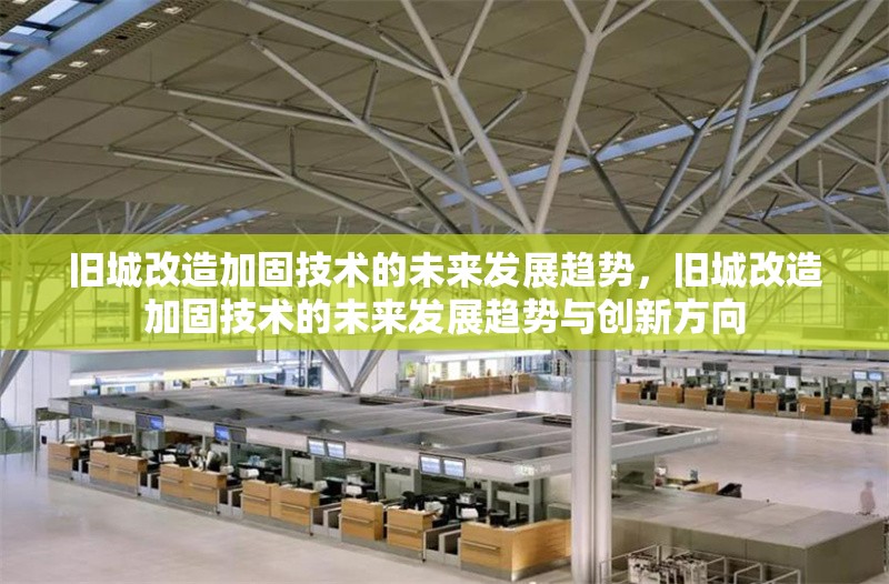 舊城改造加固技術(shù)的未來(lái)發(fā)展趨勢(shì)，舊城改造加固技術(shù)的未來(lái)發(fā)展趨勢(shì)與創(chuàng)新方向