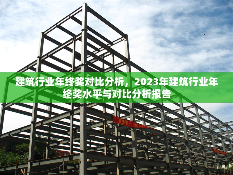建筑行業年終獎對比分析，2023年建筑行業年終獎水平與對比分析報告