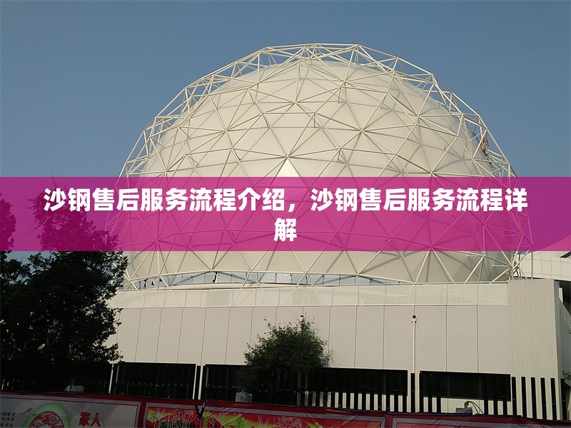 沙鋼售后服務流程介紹，沙鋼售后服務流程詳解
