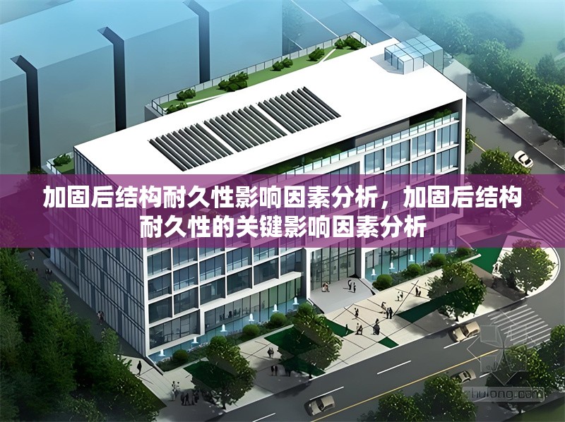 加固后結構耐久性影響因素分析，加固后結構耐久性的關鍵影響因素分析