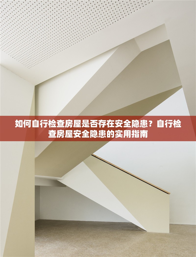如何自行檢查房屋是否存在安全隱患？自行檢查房屋安全隱患的實用指南
