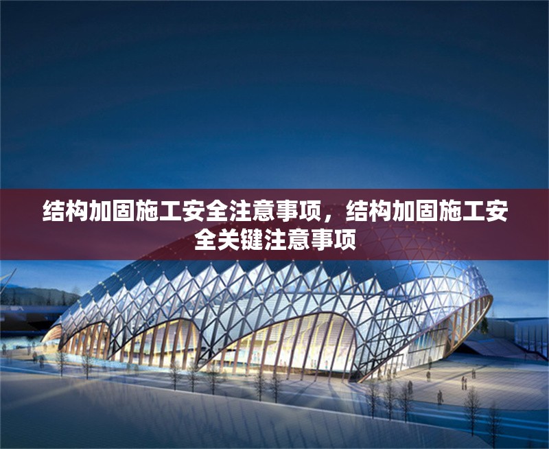 結構加固施工安全注意事項，結構加固施工安全關鍵注意事項
