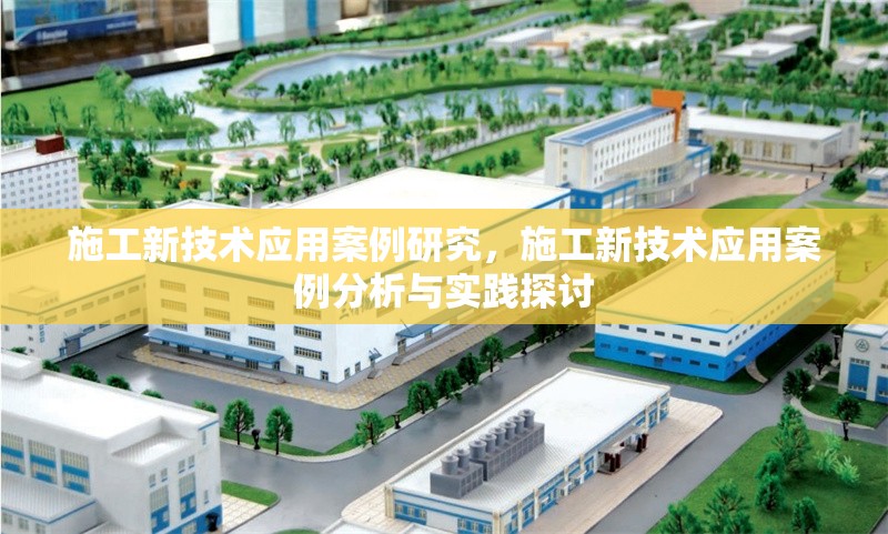 施工新技術應用案例研究，施工新技術應用案例分析與實踐探討