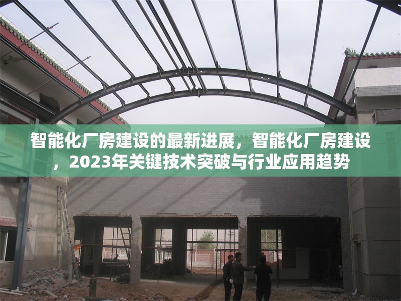 智能化廠房建設的最新進展，智能化廠房建設，2023年關鍵技術突破與行業應用趨勢