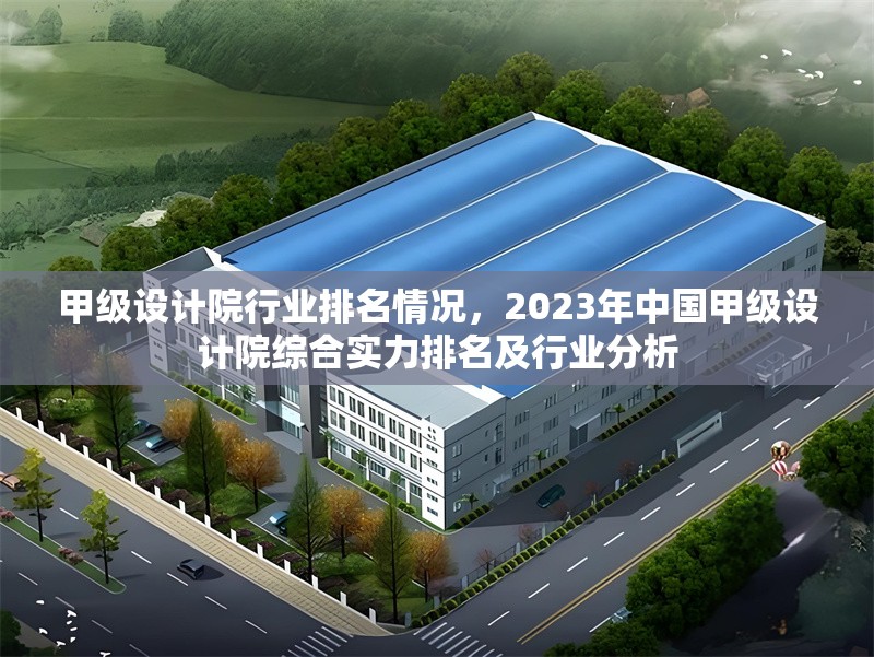甲級設計院行業排名情況，2023年中國甲級設計院綜合實力排名及行業分析