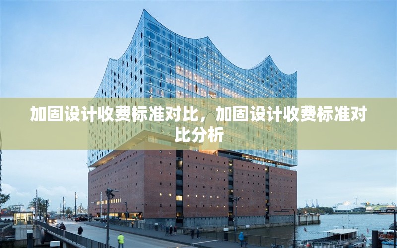 加固設計收費標準對比，加固設計收費標準對比分析
